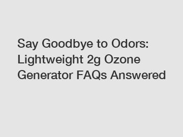 Say Goodbye to Odors: Lightweight 2g Ozone Generator FAQs Answered