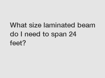 What size laminated beam do I need to span 24 feet?