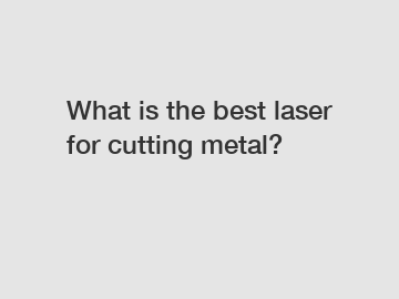 What is the best laser for cutting metal?