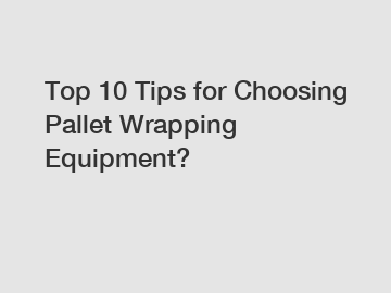 Top 10 Tips for Choosing Pallet Wrapping Equipment?