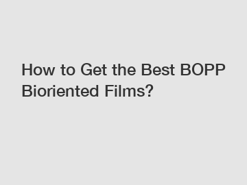 How to Get the Best BOPP Bioriented Films?