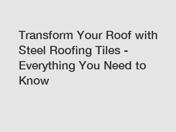 Transform Your Roof with Steel Roofing Tiles - Everything You Need to Know