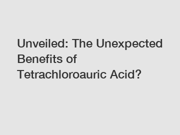 Unveiled: The Unexpected Benefits of Tetrachloroauric Acid?