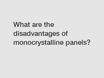 What are the disadvantages of monocrystalline panels?