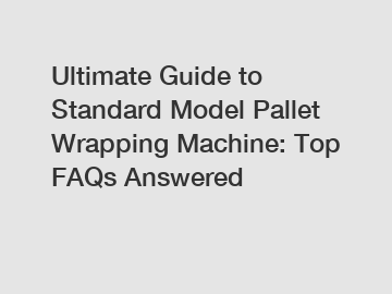 Ultimate Guide to Standard Model Pallet Wrapping Machine: Top FAQs Answered