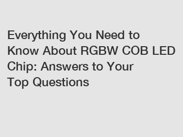 Everything You Need to Know About RGBW COB LED Chip: Answers to Your Top Questions