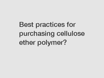 Best practices for purchasing cellulose ether polymer?