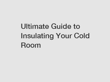 Ultimate Guide to Insulating Your Cold Room