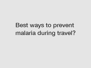 Best ways to prevent malaria during travel?