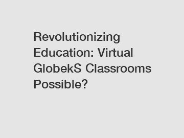 Revolutionizing Education: Virtual GlobekS Classrooms Possible?