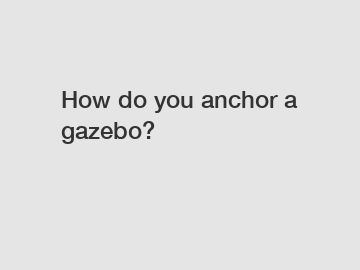 How do you anchor a gazebo?
