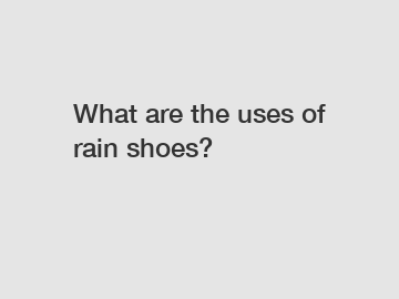 What are the uses of rain shoes?