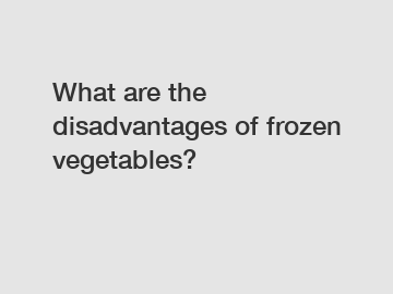 What are the disadvantages of frozen vegetables?
