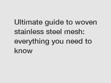 Ultimate guide to woven stainless steel mesh: everything you need to know