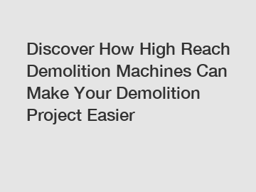 Discover How High Reach Demolition Machines Can Make Your Demolition Project Easier