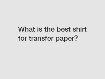 What is the best shirt for transfer paper?