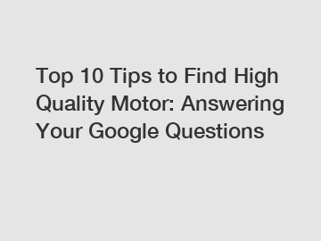 Top 10 Tips to Find High Quality Motor: Answering Your Google Questions