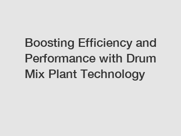 Boosting Efficiency and Performance with Drum Mix Plant Technology