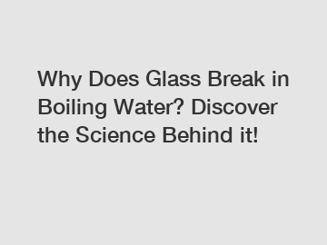 Why Does Glass Break in Boiling Water? Discover the Science Behind it!