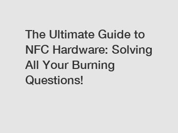 The Ultimate Guide to NFC Hardware: Solving All Your Burning Questions!