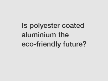 Is polyester coated aluminium the eco-friendly future?