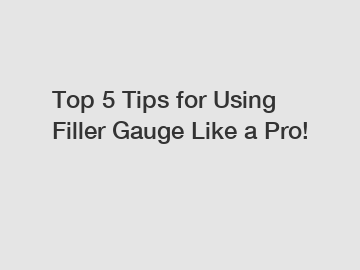 Top 5 Tips for Using Filler Gauge Like a Pro!