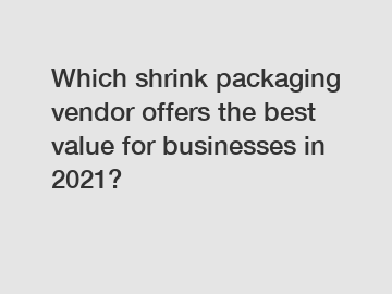 Which shrink packaging vendor offers the best value for businesses in 2021?