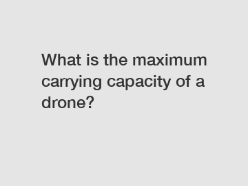 What is the maximum carrying capacity of a drone?