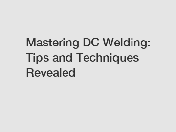Mastering DC Welding: Tips and Techniques Revealed