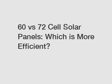 60 vs 72 Cell Solar Panels: Which is More Efficient?