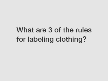 What are 3 of the rules for labeling clothing?