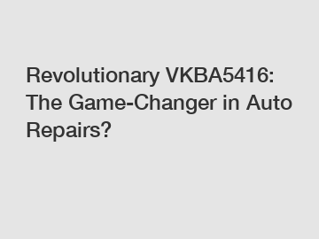 Revolutionary VKBA5416: The Game-Changer in Auto Repairs?