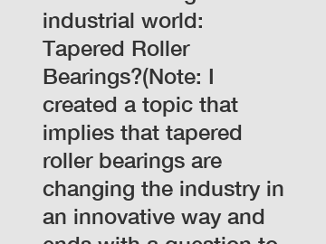 Revolutionizing the industrial world: Tapered Roller Bearings?(Note: I created a topic that implies that tapered roller bearings are changing the industry in an innovative way and ends with a question to invite further discussion on the topic.)