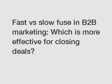 Fast vs slow fuse in B2B marketing: Which is more effective for closing deals?