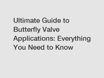 Ultimate Guide to Butterfly Valve Applications: Everything You Need to Know