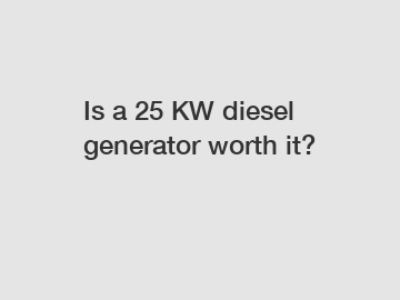 Is a 25 KW diesel generator worth it?