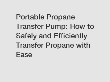 Portable Propane Transfer Pump: How to Safely and Efficiently Transfer Propane with Ease