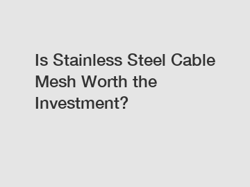 Is Stainless Steel Cable Mesh Worth the Investment?