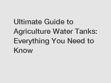 Ultimate Guide to Agriculture Water Tanks: Everything You Need to Know