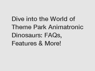 Dive into the World of Theme Park Animatronic Dinosaurs: FAQs, Features & More!