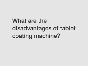 What are the disadvantages of tablet coating machine?