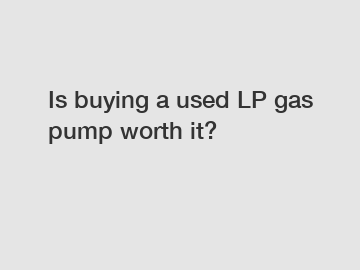 Is buying a used LP gas pump worth it?