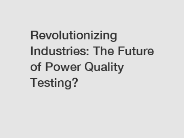 Revolutionizing Industries: The Future of Power Quality Testing?