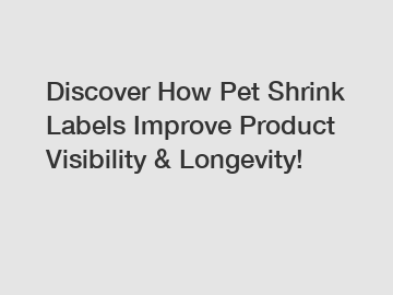 Discover How Pet Shrink Labels Improve Product Visibility & Longevity!