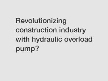 Revolutionizing construction industry with hydraulic overload pump?