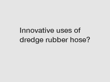 Innovative uses of dredge rubber hose?