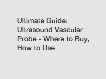 Ultimate Guide: Ultrasound Vascular Probe - Where to Buy, How to Use