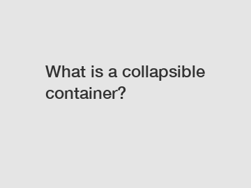 What is a collapsible container?