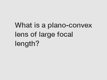 What is a plano-convex lens of large focal length?