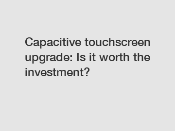 Capacitive touchscreen upgrade: Is it worth the investment?